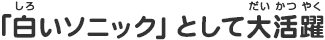 「白いソニック」として大活躍