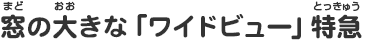 窓の大きな「ワイドビュー」特急
