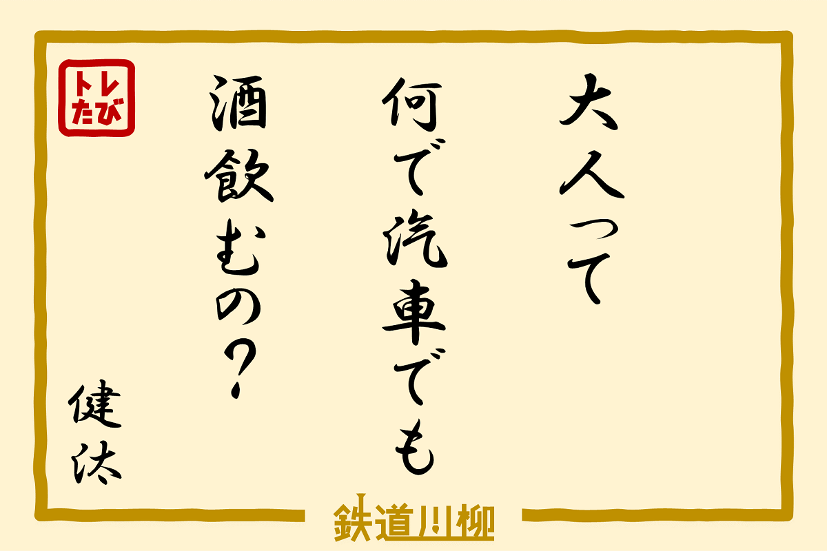 大人って何で汽車でも酒飲むの？（徳島県・健汰さま）