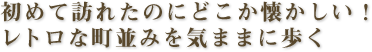 初めて訪れたのにどこか懐かしい！　レトロな町並みを気ままに歩く