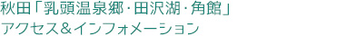 秋田「乳頭温泉郷・田沢湖・角館」　アクセス＆インフォメーション