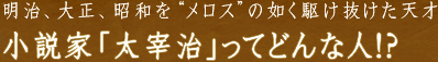 明治、大正、昭和を“メロス”の如く駆け抜けた天才 小説家「太宰治」ってどんな人！？