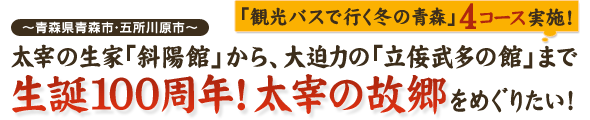 『太宰の生家「斜陽館」から、大迫力の「立侫武多の館」まで生誕100周年！太宰の故郷』 ～青森県青森市・五所川原市～