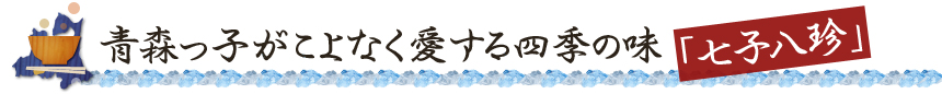 青森っ子がこよなく愛する四季の味「七子八珍」