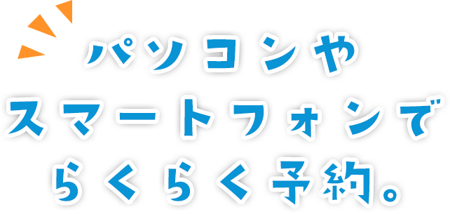 パソコンやスマートフォンでらくらく予約。