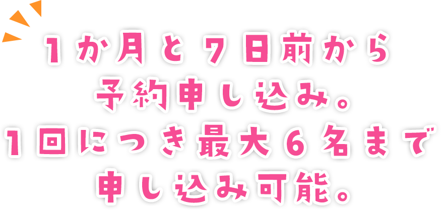 1か月と7日前から予約申し込み。1回につき最大6名まで申し込み可能。