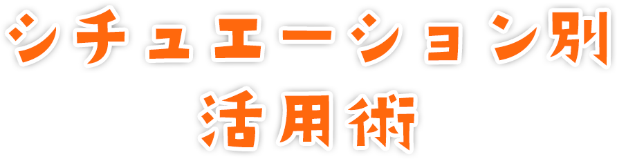 シチュエーション別活用術