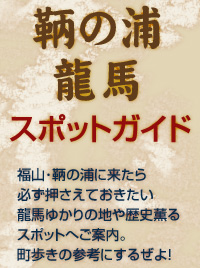 鞆の浦 龍馬 スポットガイド・福山･鞆の浦に来たら必ず押さえておきたい龍馬ゆかりの地や歴史薫るスポットへご案内。町歩きの参考にするぜよ！