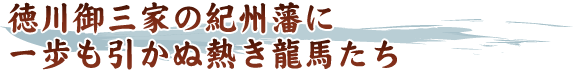 徳川御三家の紀州藩に一歩も引かぬ熱き龍馬たち