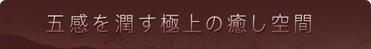五感を潤す極上の癒し空間