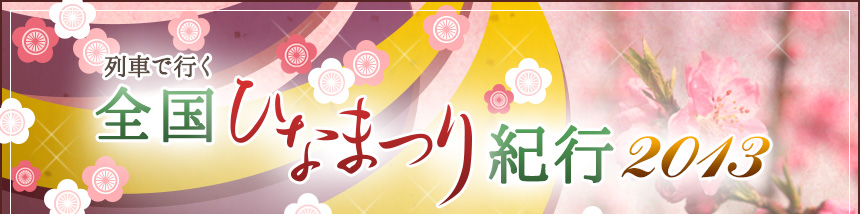 列車で行く 全国ひなまつり紀行 2013