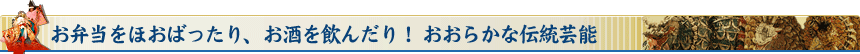 お弁当をほおばったり、お酒を飲んだり！おおらかな伝統芸能