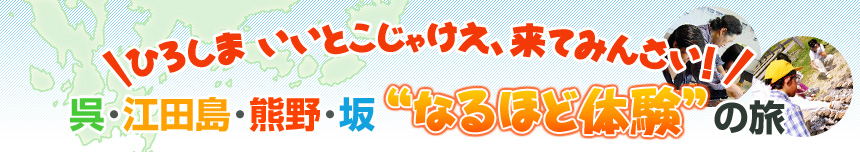 ひろしま　いいとこじゃけえ、来てみんさい！　呉･江田島･熊野･坂“なるほど体験”の旅