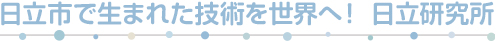 日立市で生まれた技術を世界へ！ 日立研究所