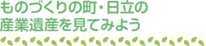 ものづくりの町・日立の産業遺産を見てみよう