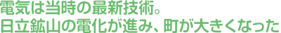 電気は当時の最新技術。日立鉱山の電化が進み、町が大きくなった