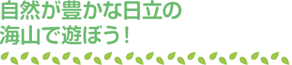 自然が豊かな日立の海山で遊ぼう！