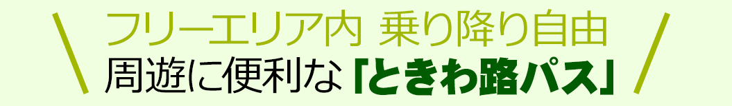 フリーエリア内 乗り降り自由 周遊に便利な「ときわ路パス」