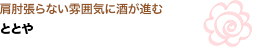 肩肘張らない雰囲気に酒が進む
ととや