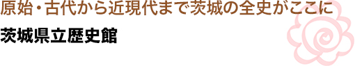 貝塚から天狗党まで、茨城の全史がここに
茨城県立歴史館