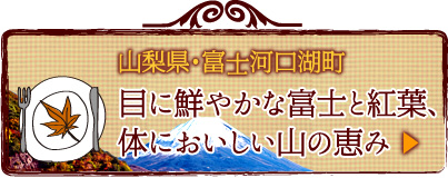 山梨県・富士河口湖町 目に鮮やかな富士と紅葉、 体においしい山の恵み