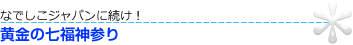 なでしこジャパンに続け！
黄金の七福神参り