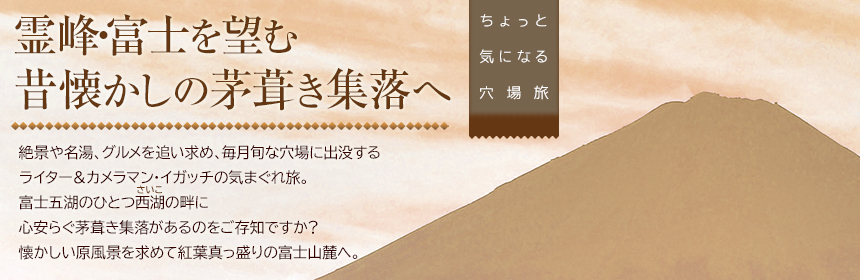 ちょっと気になる穴場旅 霊峰・富士を望む昔懐かしの茅葺き集落へ 