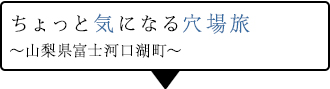 ちょっと気になる穴場旅～山梨県富士河口湖町～