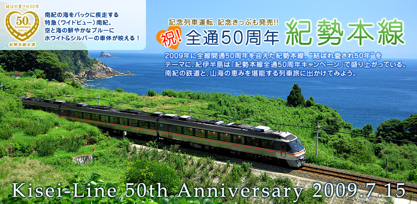 「記念列車運転、記念きっぷも発売!! 祝！ 全通50周年 紀勢本線」2009年に全線開通50周年を迎えた紀勢本線。“結ばれ愛され50年”をテーマに、紀伊半島は「紀勢本線全通50周年キャンペーン」で盛り上がっている。南紀の鉄道と、山海の恵みを堪能する列車旅に出かけてみよう。