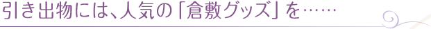 引き出物には、人気の「倉敷グッズ」を・・・・