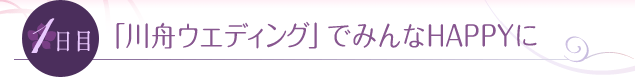 1日目　「川舟」ウエディングでみんなHAPPYに