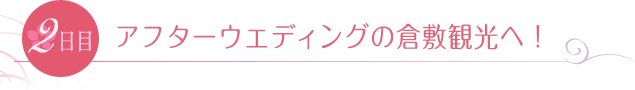 2日目　アフターウエディングの倉敷観光へ！