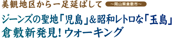 『美観地区から一足延ばして ジーンズの聖地「児島」&昭和レトロな「玉島」 倉敷新発見！ウォーキング』 ～岡山県倉敷市～