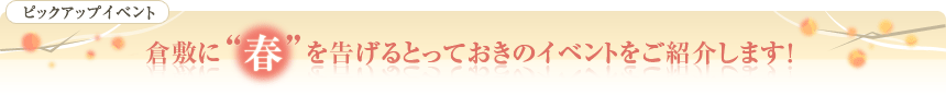 ピックアップイベント 倉敷に春を告げるとっておきのイベントをご紹介します！