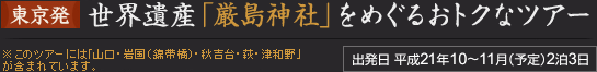 東京発 世界遺産「厳島神社」をめぐるおトクなツアー（出発日 平成21年10～11月（予定）2泊3日）