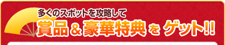 多くのスポットを攻略して、賞品＆豪華特典をゲット!!