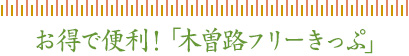 お得で便利！「木曽路フリーきっぷ」