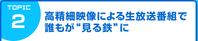 高精細映像による生放送番組で 誰もが“見る鉄”に