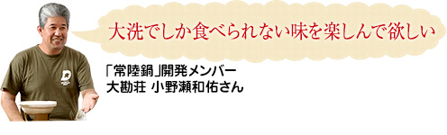 「大洗でしか食べられない味を楽しんで欲しい」「常陸鍋」開発メンバー大勘荘 小野瀬和佑さん