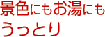 景色にもお湯にもうっとり