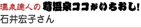 温泉達人の葛温泉ココがいちおし！｜石井宏子さん