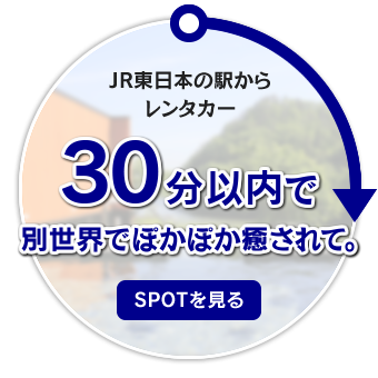 JR東日本の駅からレンタカー30分以内で別世界でぽかぽか癒されて。