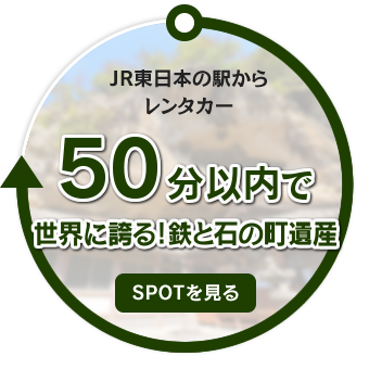 JR東日本の駅からレンタカー50分以内で世界に誇る！ 鉄と石の町遺産
