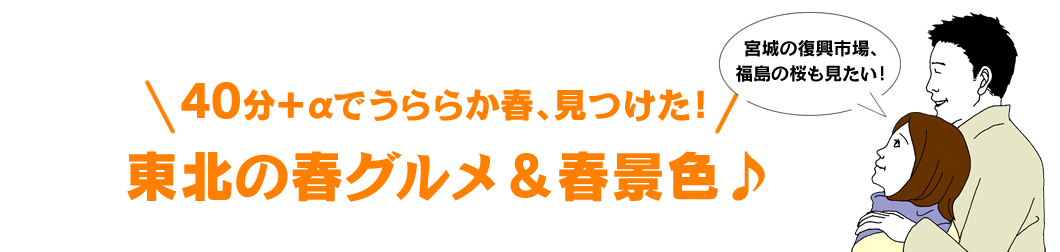 40分+αでうららか春、見つけた！ 東北の春グルメ＆春景色♪