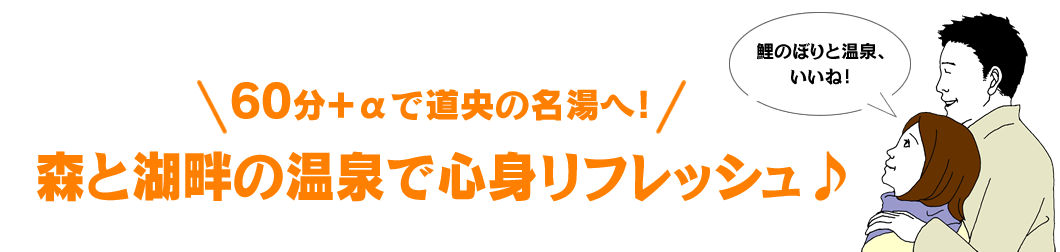 60分+αで道央の名湯へ！ 森と湖畔の温泉で心身リフレッシュ♪