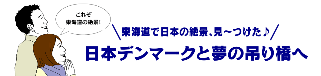 東海道で日本の絶景、見〜つけた♪ 日本デンマークと夢の吊り橋へ