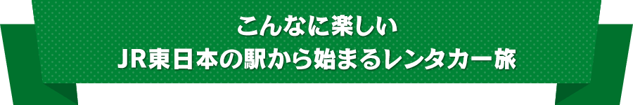 こんなに楽しいJR東日本の駅から始まるレンタカー旅