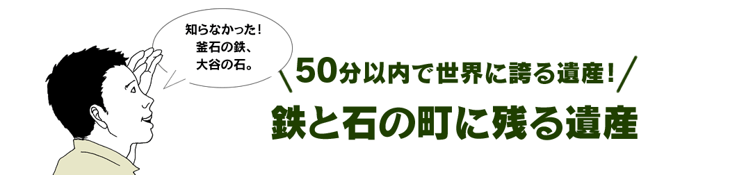 50分以内で世界に誇る遺産！ 鉄と石の町に残る遺産