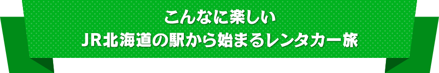 こんなに楽しいJR北海道の駅から始まるレンタカー旅