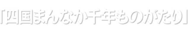 「四国まんなか千年ものがたり」